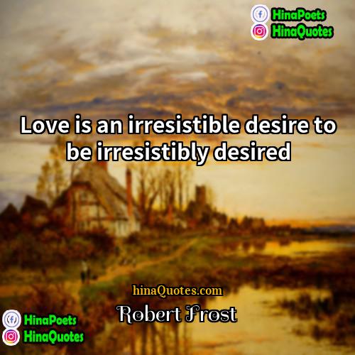 Robert Frost Quotes | Love is an irresistible desire to be